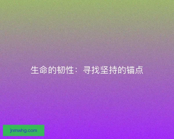 生命的韧性：寻找坚持的锚点