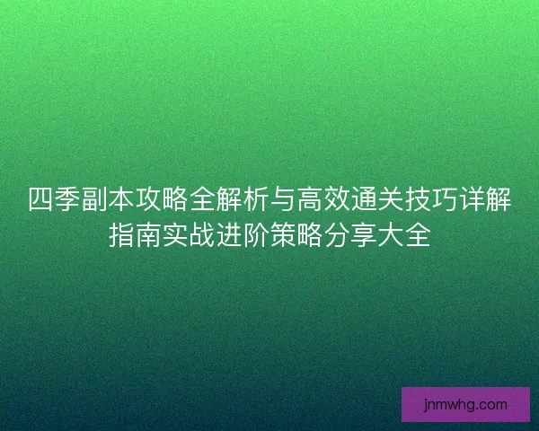 四季副本攻略全解析与高效通关技巧详解指南实战进阶策略分享大全