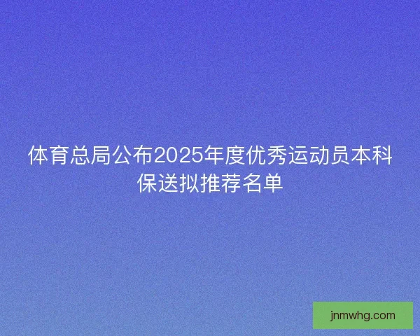 体育总局公布2025年度优秀运动员本科保送拟推荐名单