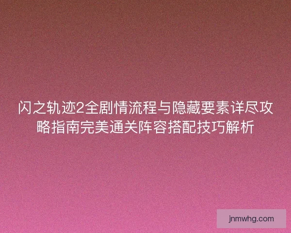 闪之轨迹2全剧情流程与隐藏要素详尽攻略指南完美通关阵容搭配技巧解析