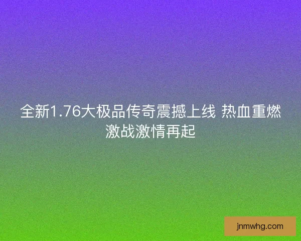 全新1.76大极品传奇震撼上线 热血重燃激战激情再起