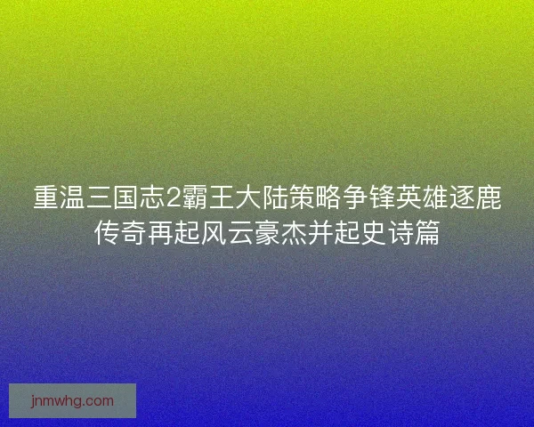 重温三国志2霸王大陆策略争锋英雄逐鹿传奇再起风云豪杰并起史诗篇
